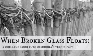 When Broken Glass Floats: A Chilling Look Into Cambodia's Tragic Past