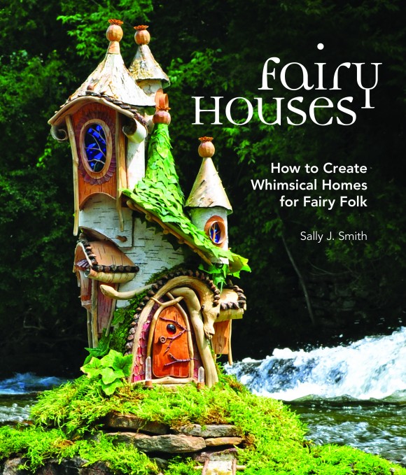 Cover of "Fairy Houses: How to Create Whimsical Homes for Fairy Folk." (Courtesy of Sally J. Smith)