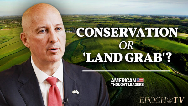 Nebraska Governor Pete Ricketts: Biden Admin’s 30 By 30 Conservation Plan Will Devastate Small Farmers