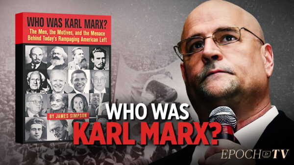Who Really Was Karl Marx? How Does He Still Exert Influence Over the American Left?