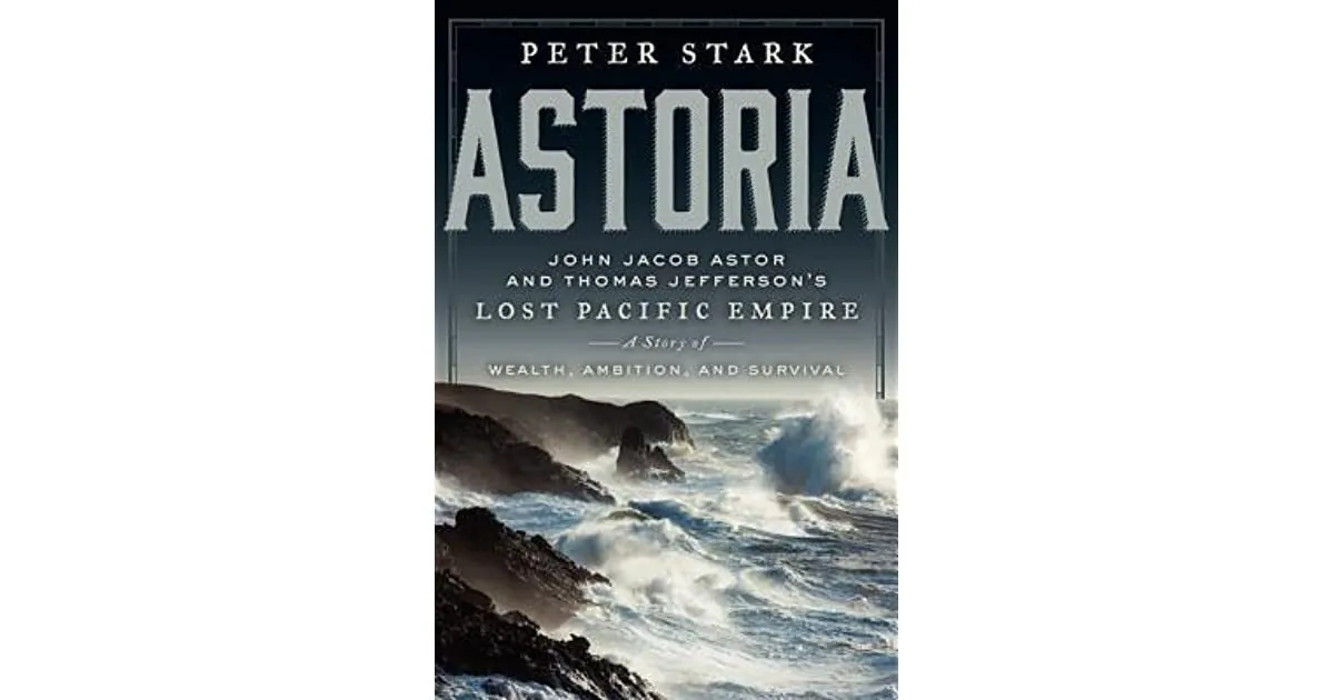 "Astoria: John Jacob Astor and Thomas Jefferson's Lost Pacific Empire: A Story of Wealth, Ambition, and Survival" by Peter Stark.