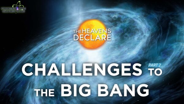 The Heavens Declare (Episode 3): Challenges to the Big Bang Part1