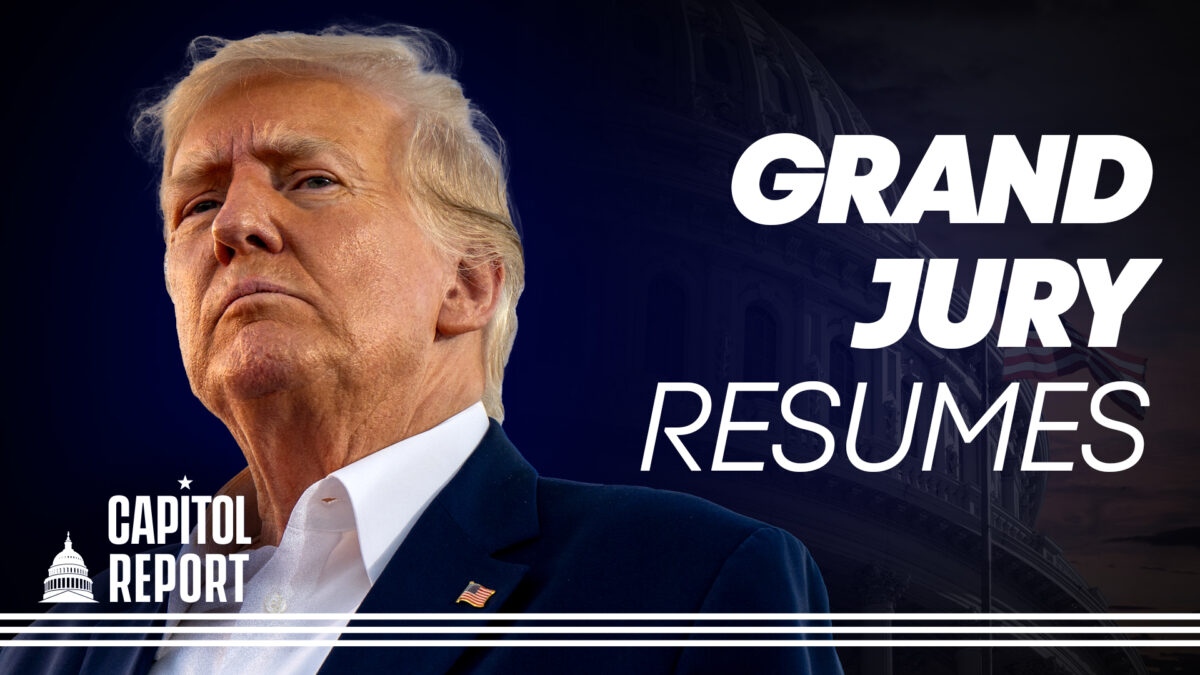 NextImg:Capitol Report: Grand Jury Hearing Trump Case Reportedly Back to Work; House Votes on CCP Organ Harvesting Bill