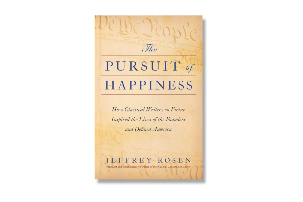 "The Pursuit of Happiness: How Classical Writers on Virtue Inspired the Lives of the Founders and Defined America," by Jeffrey Rosen.