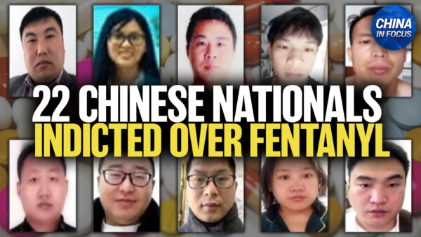 Grand Jury Indicts 22 Chinese Nationals Over Fentanyl; Combating Forced Organ Harvesting in China