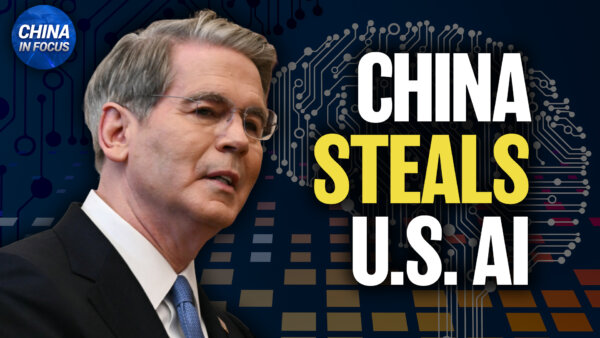 Bessent: Chinese AI Model Leaked PLA Weapons Plans; California Woman Charged With Spying for China